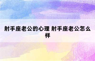 射手座老公的心理 射手座老公怎么样